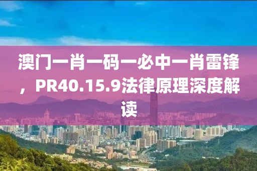 澳门一肖一码一必中一肖雷锋，PR40.15.9法律原理深度解读