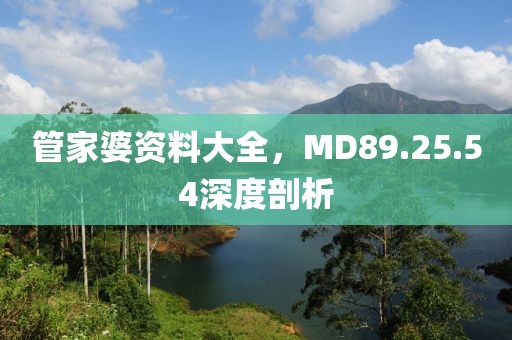 管家婆资料大全，MD89.25.54深度剖析