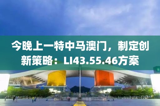 今晚上一特中马澳门，制定创新策略：LI43.55.46方案