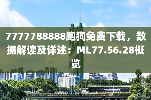 7777788888跑狗免费下载，数据解读及详述：ML77.56.28概览