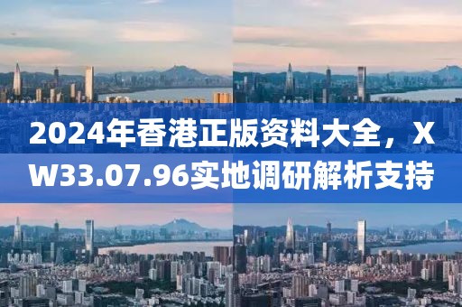 2024年香港正版资料大全，XW33.07.96实地调研解析支持