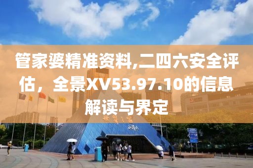 管家婆精准资料,二四六安全评估，全景XV53.97.10的信息解读与界定