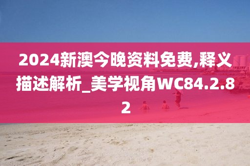 2024新澳今晚资料免费,释义描述解析_美学视角WC84.2.82