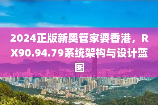 2024正版新奥管家婆香港，RX90.94.79系统架构与设计蓝图