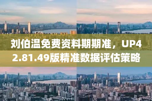 刘伯温免费资料期期准，UP42.81.49版精准数据评估策略