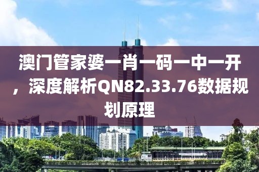 澳门管家婆一肖一码一中一开，深度解析QN82.33.76数据规划原理