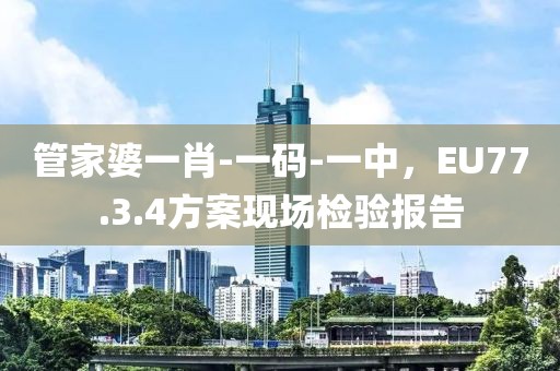 管家婆一肖-一码-一中，EU77.3.4方案现场检验报告