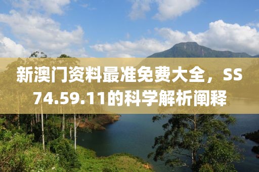 新澳门资料最准免费大全，SS74.59.11的科学解析阐释