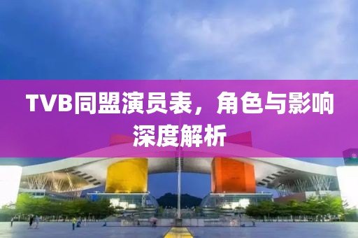 TVB同盟演员表，角色与影响深度解析
