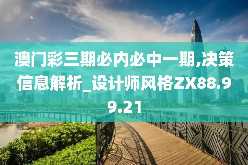 澳门彩三期必内必中一期,决策信息解析_设计师风格ZX88.99.21