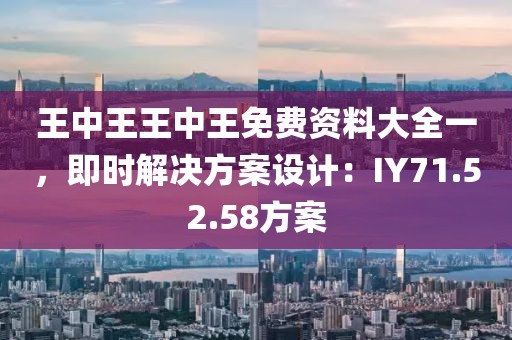 王中王王中王免费资料大全一，即时解决方案设计：IY71.52.58方案