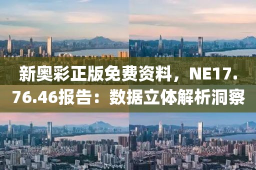 新奥彩正版免费资料，NE17.76.46报告：数据立体解析洞察