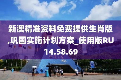 新澳精准资料免费提供生肖版,巩固实施计划方案_使用版RU14.58.69