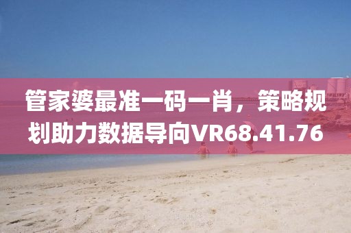 管家婆最准一码一肖，策略规划助力数据导向VR68.41.76