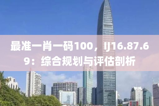 最准一肖一码100，IJ16.87.69：综合规划与评估剖析