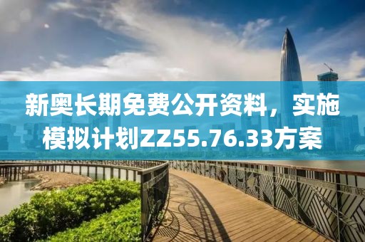 新奥长期免费公开资料，实施模拟计划ZZ55.76.33方案