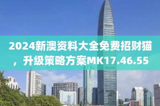 2024新澳资料大全免费招财猫，升级策略方案MK17.46.55