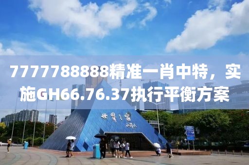 7777788888精准一肖中特，实施GH66.76.37执行平衡方案