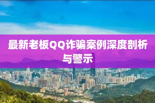 最新老板QQ诈骗案例深度剖析与警示