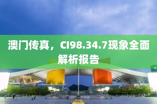 澳门传真，CI98.34.7现象全面解析报告