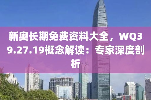 新奥长期免费资料大全，WQ39.27.19概念解读：专家深度剖析