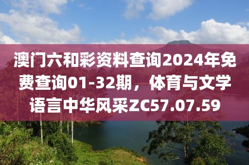 澳门六和彩资料查询2024年免费查询01-32期，体育与文学语言中华风采ZC57.07.59