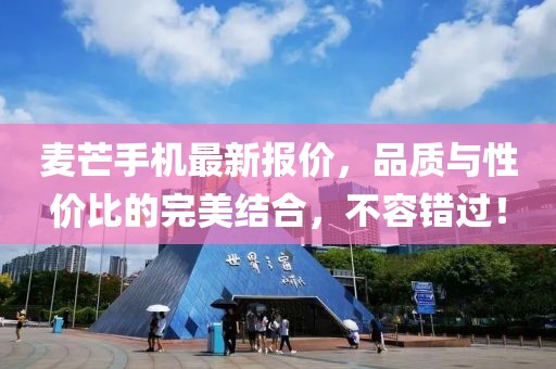 麦芒手机最新报价，品质与性价比的完美结合，不容错过！