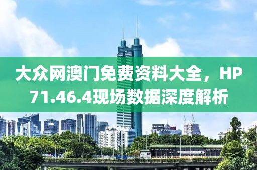 大众网澳门免费资料大全，HP71.46.4现场数据深度解析