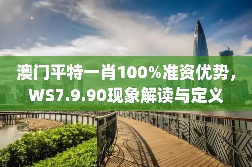 澳门平特一肖100%准资优势，WS7.9.90现象解读与定义