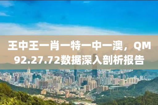 王中王一肖一特一中一澳，QM92.27.72数据深入剖析报告