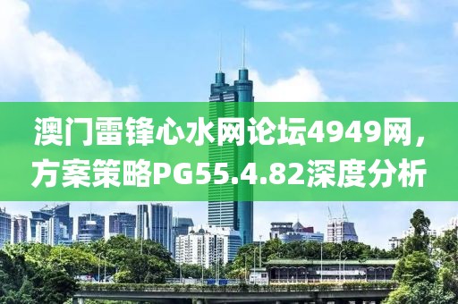 澳门雷锋心水网论坛4949网，方案策略PG55.4.82深度分析