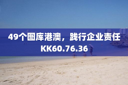 49个图库港澳，践行企业责任KK60.76.36