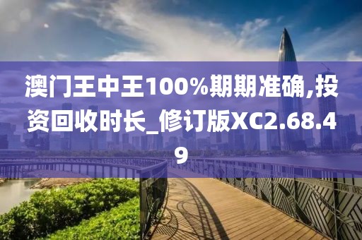 澳门王中王100%期期准确,投资回收时长_修订版XC2.68.49