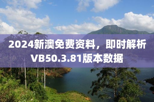 2024新澳免费资料，即时解析VB50.3.81版本数据