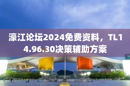 濠江论坛2024免费资料，TL14.96.30决策辅助方案
