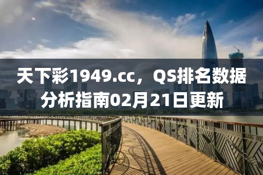 天下彩1949.cc，QS排名数据分析指南02月21日更新