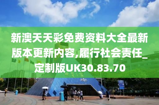 新澳天天彩免费资料大全最新版本更新内容,履行社会责任_定制版UK30.83.70