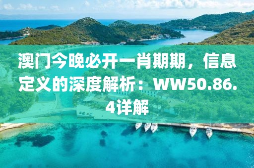 澳门今晚必开一肖期期，信息定义的深度解析：WW50.86.4详解