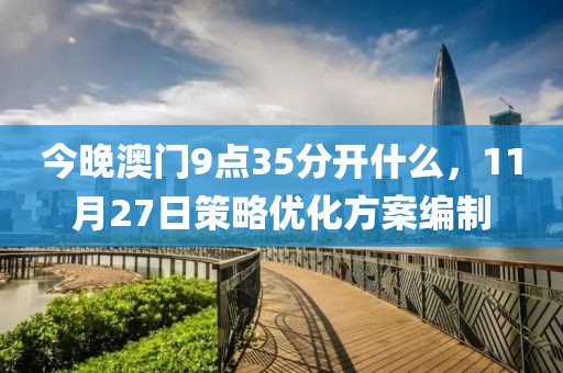 今晚澳门9点35分开什么，11月27日策略优化方案编制