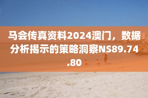马会传真资料2024澳门，数据分析揭示的策略洞察NS89.74.80