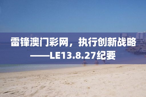 雷锋澳门彩网，执行创新战略——LE13.8.27纪要