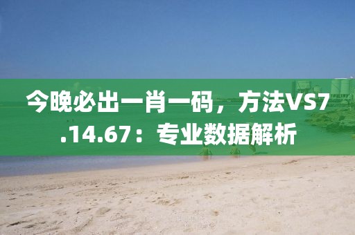 今晚必出一肖一码，方法VS7.14.67：专业数据解析