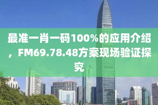 最准一肖一码100%的应用介绍，FM69.78.48方案现场验证探究