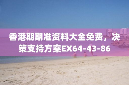 香港期期准资料大全免费，决策支持方案EX64-43-86