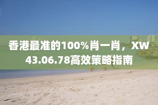 香港最准的100%肖一肖，XW43.06.78高效策略指南