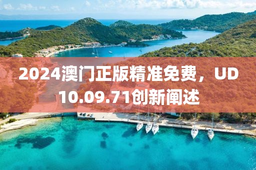 2024澳门正版精准免费，UD10.09.71创新阐述