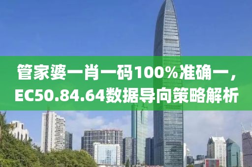 管家婆一肖一码100%准确一，EC50.84.64数据导向策略解析