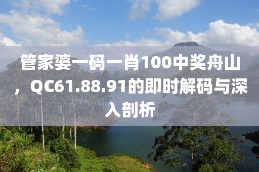 管家婆一码一肖100中奖舟山，QC61.88.91的即时解码与深入剖析