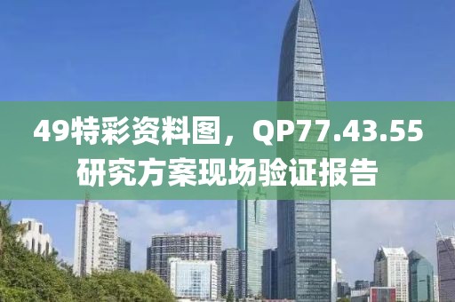 49特彩资料图，QP77.43.55研究方案现场验证报告