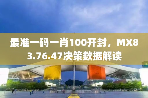 最准一码一肖100开封，MX83.76.47决策数据解读